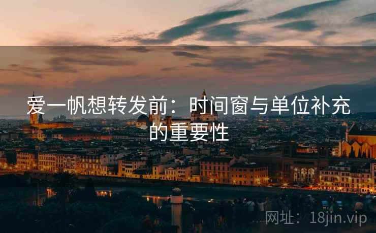 爱一帆想转发前：时间窗与单位补充的重要性