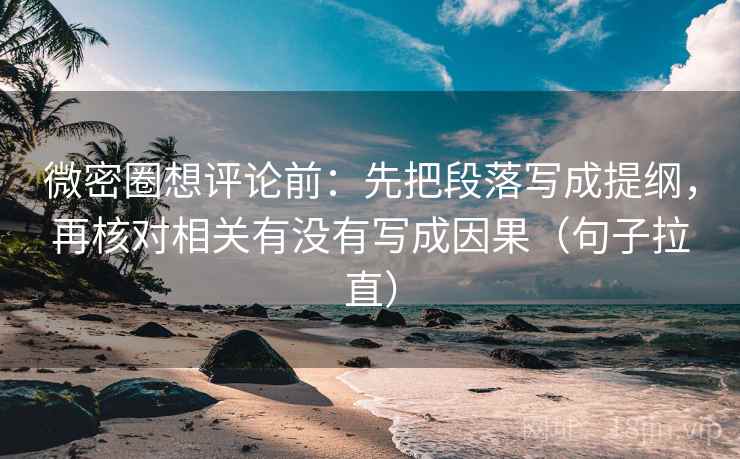 微密圈想评论前：先把段落写成提纲，再核对相关有没有写成因果（句子拉直）