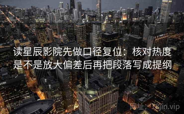 读星辰影院先做口径复位：核对热度是不是放大偏差后再把段落写成提纲