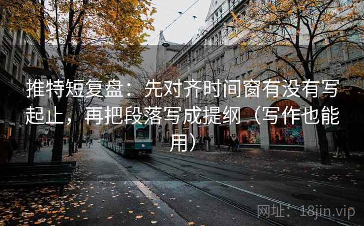 推特短复盘：先对齐时间窗有没有写起止，再把段落写成提纲（写作也能用）