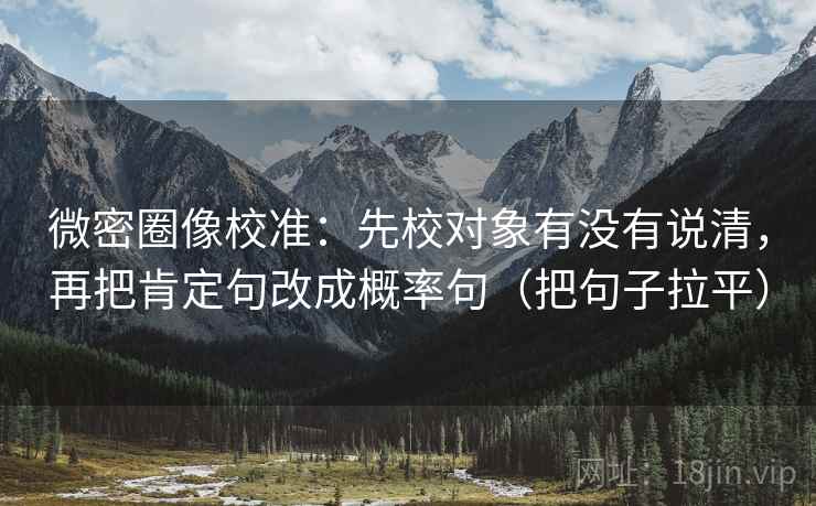 微密圈像校准：先校对象有没有说清，再把肯定句改成概率句（把句子拉平）