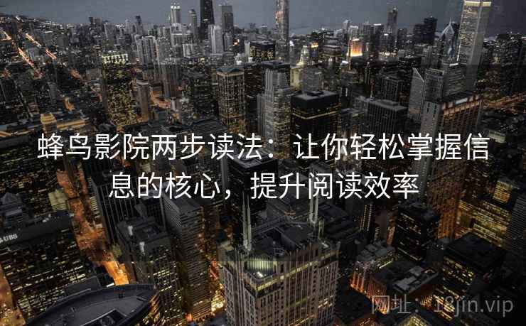 蜂鸟影院两步读法：让你轻松掌握信息的核心，提升阅读效率