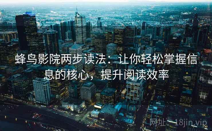 蜂鸟影院两步读法：让你轻松掌握信息的核心，提升阅读效率