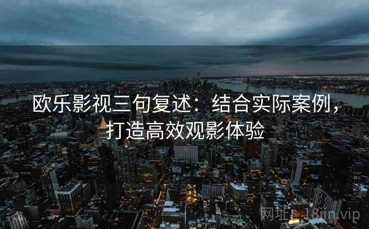 欧乐影视三句复述：结合实际案例，打造高效观影体验