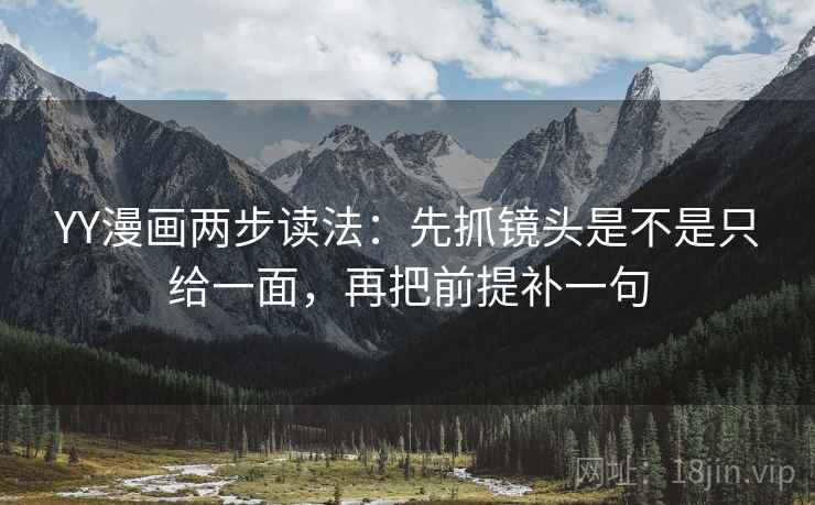 YY漫画两步读法：先抓镜头是不是只给一面，再把前提补一句