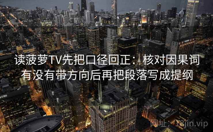 读菠萝TV先把口径回正：核对因果词有没有带方向后再把段落写成提纲