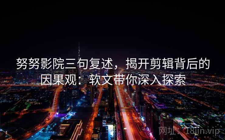努努影院三句复述，揭开剪辑背后的因果观：软文带你深入探索