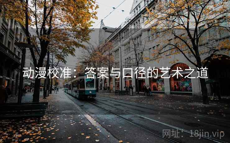 动漫校准：答案与口径的艺术之道
