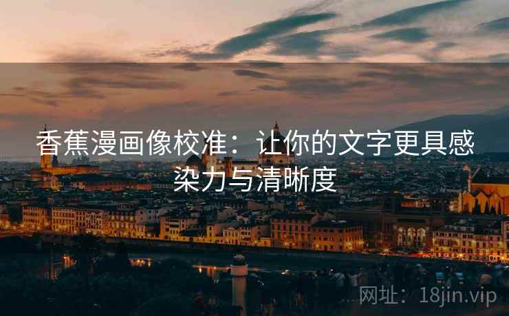 香蕉漫画像校准：让你的文字更具感染力与清晰度