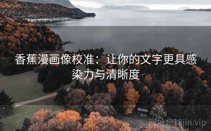 香蕉漫画像校准：让你的文字更具感染力与清晰度