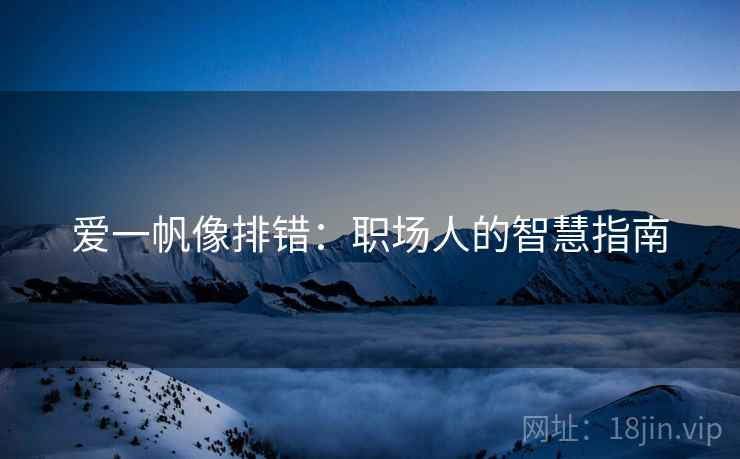 爱一帆像排错：职场人的智慧指南