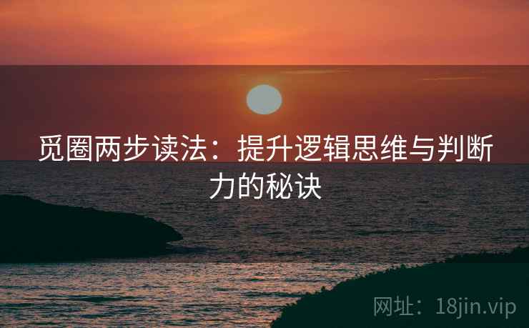 觅圈两步读法：提升逻辑思维与判断力的秘诀