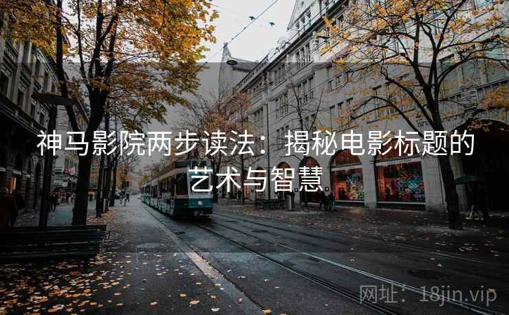 神马影院两步读法：揭秘电影标题的艺术与智慧