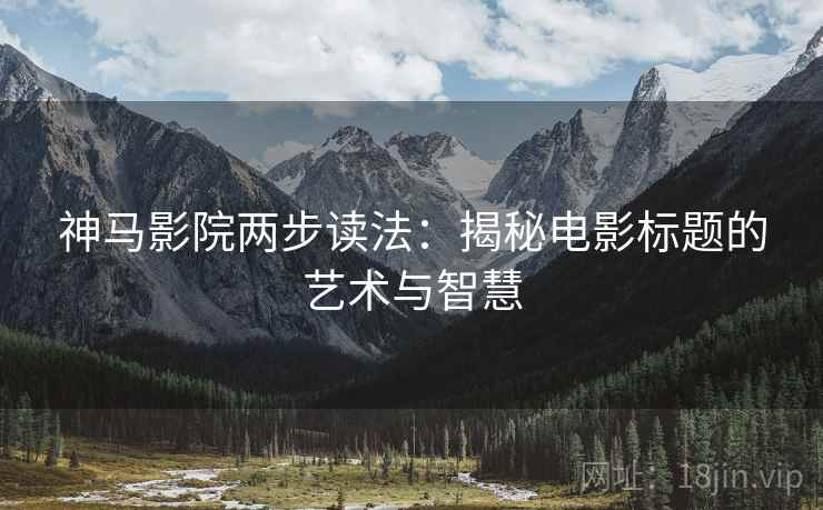 神马影院两步读法：揭秘电影标题的艺术与智慧